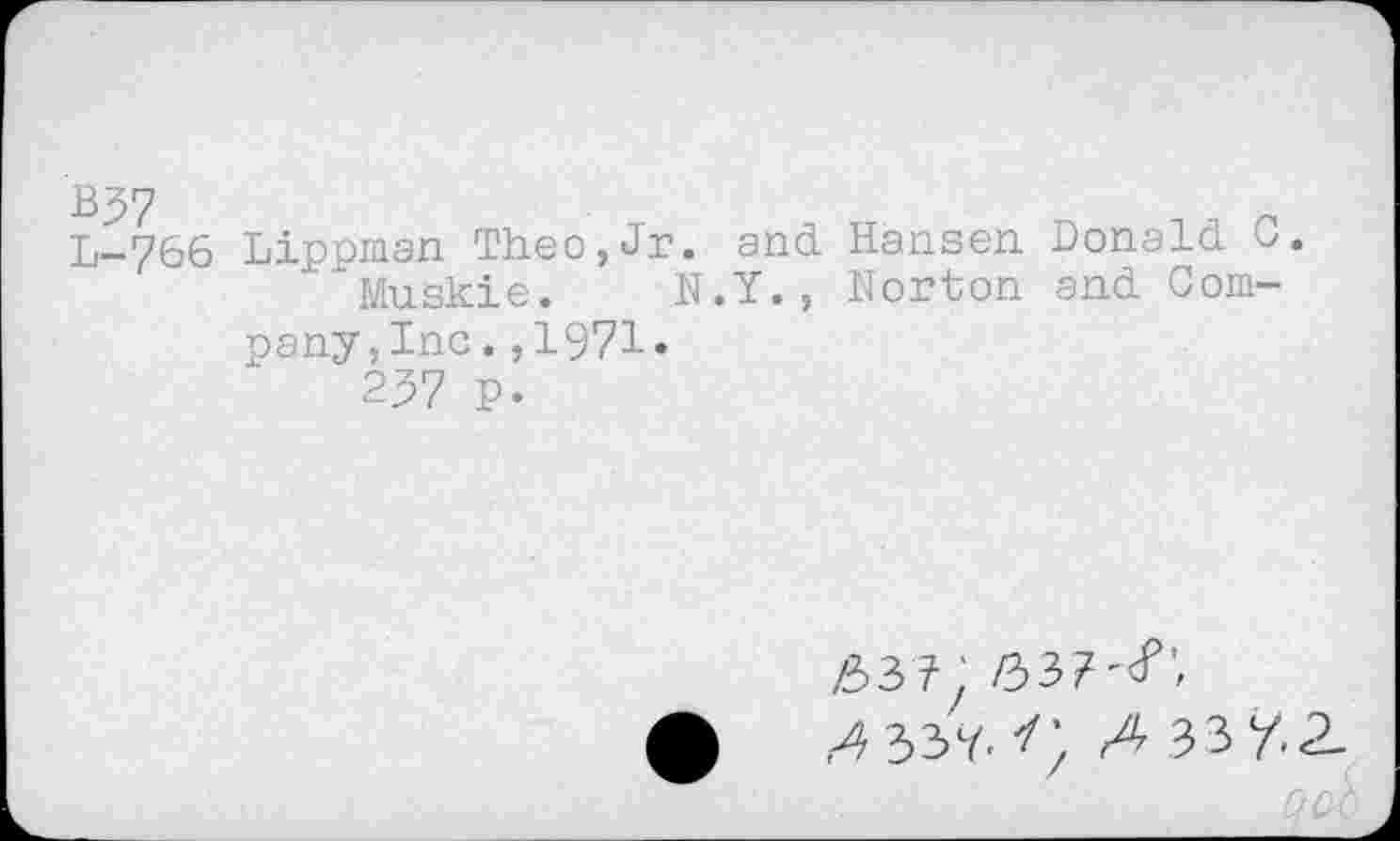 ﻿B^7
L-766 Lippman Theo,Jr. and Hansen Donald 0 Muskie. N.Y., Norton and Company, Inc. ,1971.
257 P.
/33?.
0	,4 33?. A 33 Y.2.